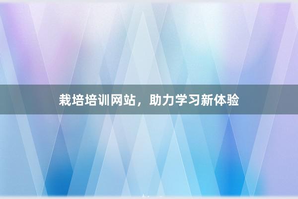 栽培培训网站，助力学习新体验