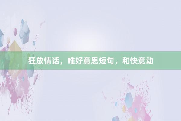 狂放情话，唯好意思短句，和快意动