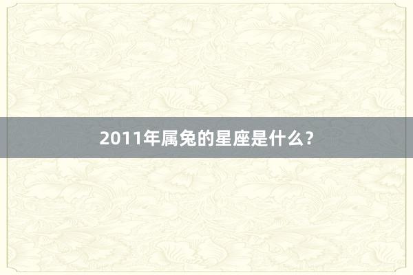2011年属兔的星座是什么？