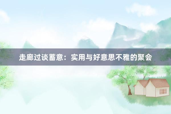 走廊过谈蓄意：实用与好意思不雅的聚会